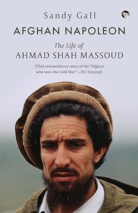 AFGHAN NAPOLEON THE LIFE OF AHMAD SHAH MASSOUD