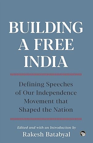 Building a Free India : Defining Speeches of Our Independence