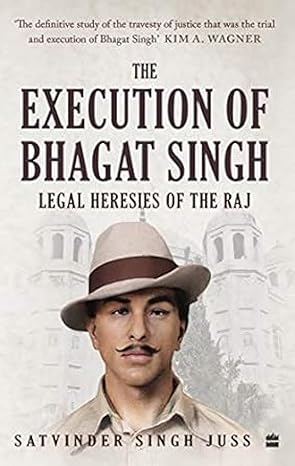 The Execution of Bhagat Singh: Legal Heresies of the Raj 