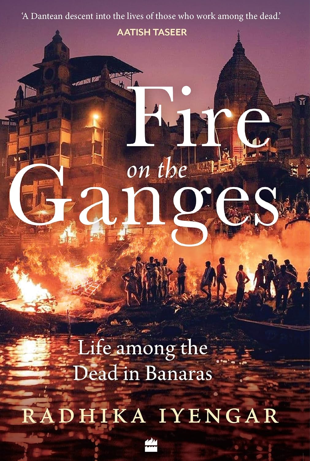 Fire on the Ganges Life Among the Dead in Banaras