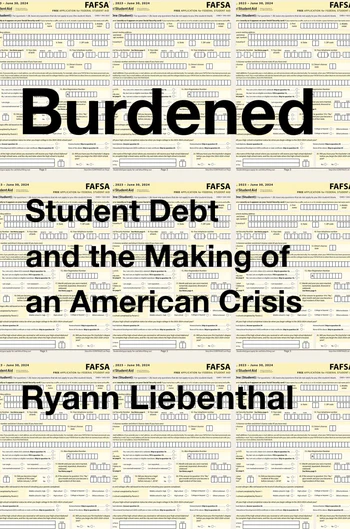 Burdened Student Debt and the Making of an American Crisis