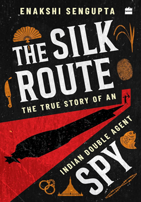 THE SILK ROUTE SPY The True Story of an Indian Double Agent