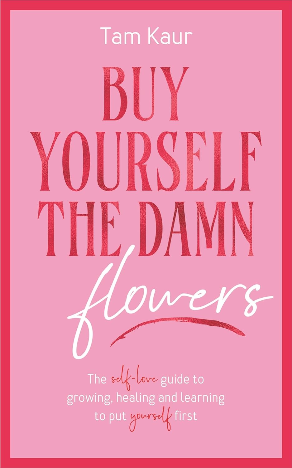 BUY YOURSELF THE DAMN FLOWERS The self-love guide to growing, healing, and learning to put yourself first. 