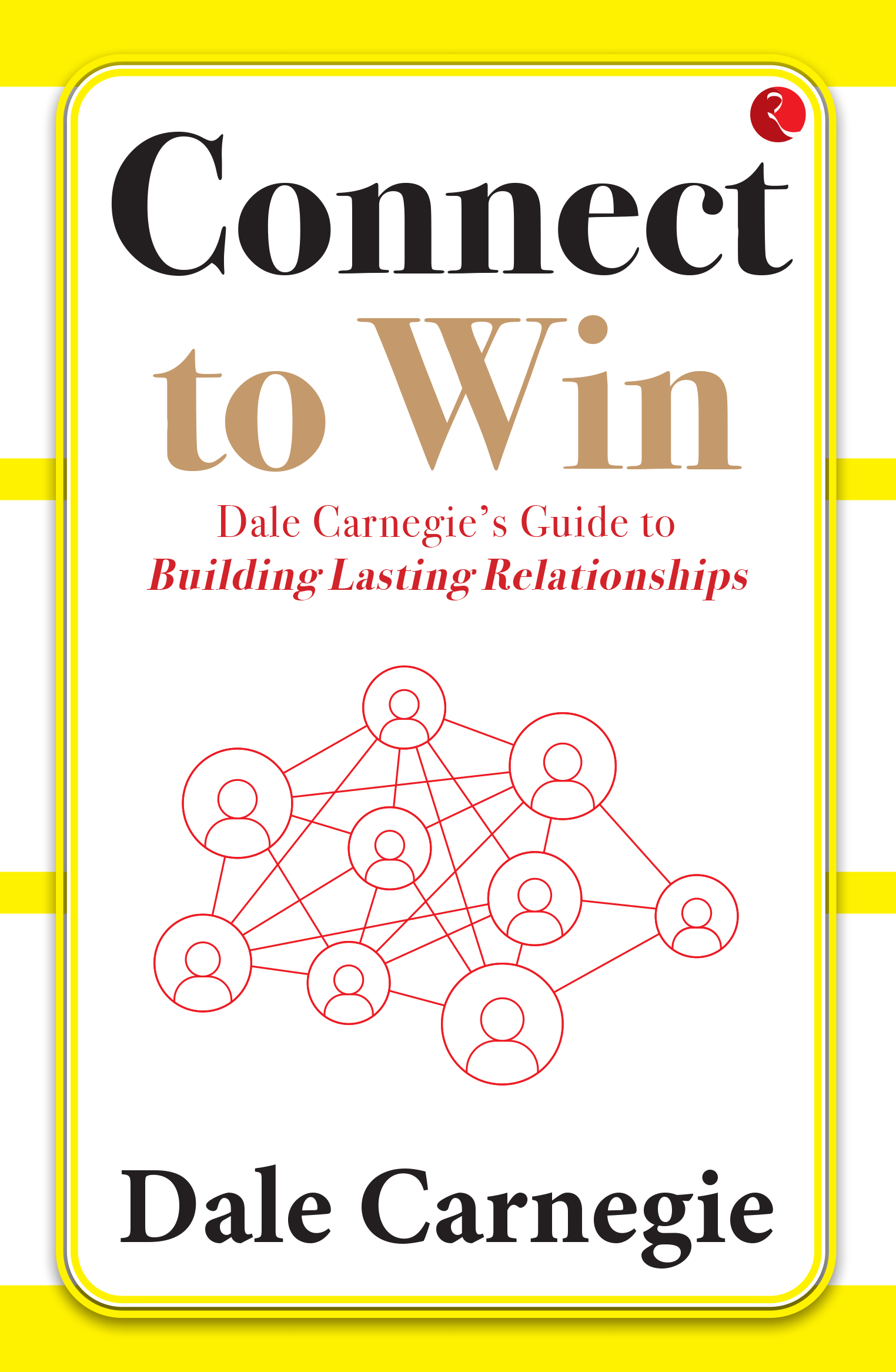 CONNECT TO WIN: DALE CARNEGIE’S GUIDE TO BUILDING LASTING RELATIONSHIPS