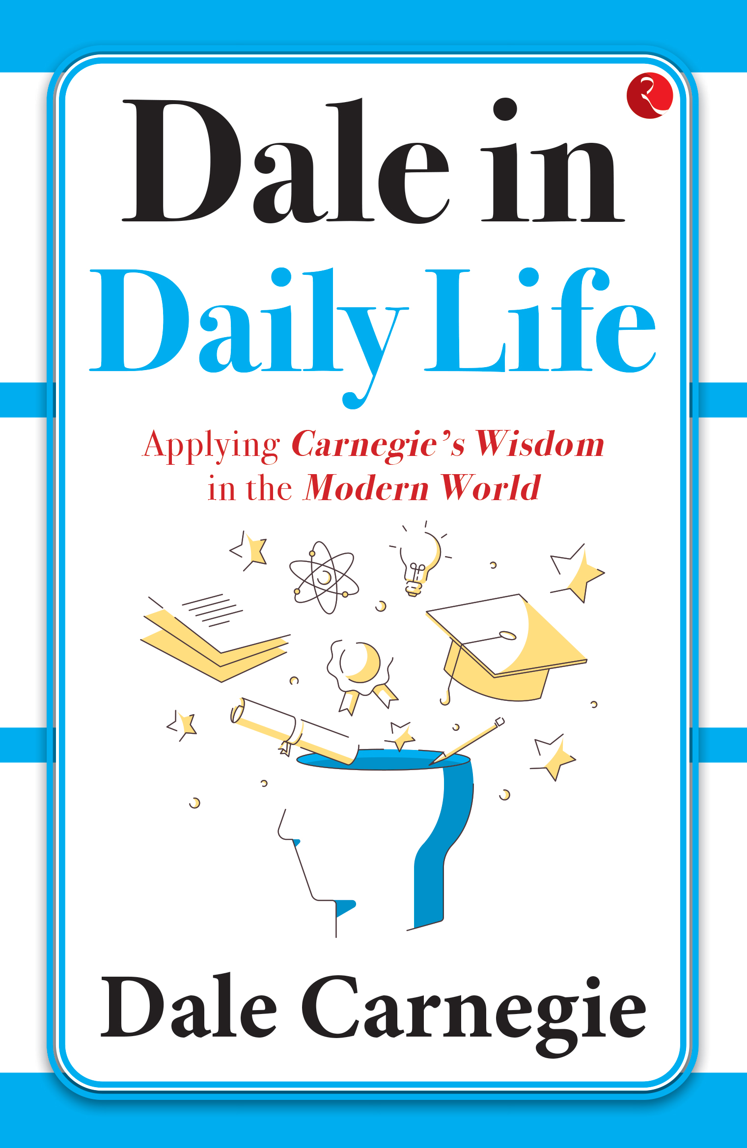 DALE IN DAILY LIFE: APPLYING CARNEGIE’S WISDOM IN THE MODERN WORLD