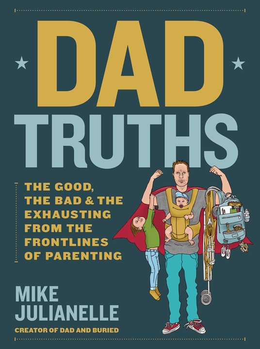 Dad Truths The Good, the Bad, and the Exhausting from the Frontlines of Parenting