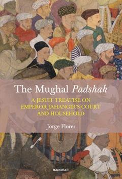 The Mughal Padshah: A Jesuit Treatise on Emperor Jahangir's Court and Household