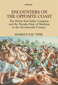 Encounters on the Opposite Coast: The Dutch East Indian Company and the Nayaka State of Madurai in the Seventeenth Century