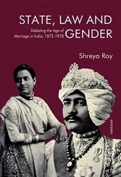 State, Law and Gender: Debating the Age of Marriage in India, 1872-1978