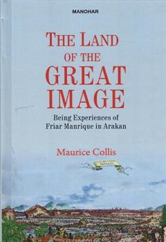 The Land of the Great Image: Being Experiences of Friar Manrique in Arakan