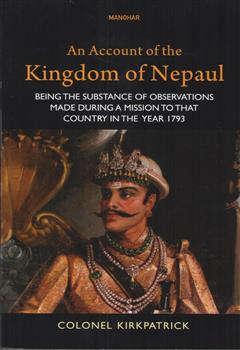 An Account of the Kingdom of Nepaul: Being the Substance of Observations Made During a Mission to that Country in the Year 1793