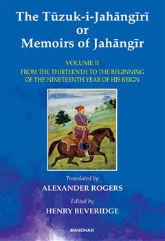The Tuzuk-i-Jahangiri or Memoirs of Jahangir: From the Thirteenth to the Beginning of the Nineteenth Year of His Reign (Vol. II)