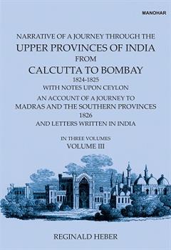 Narrative of a Journey Through the Upper Provinces of India, From Calcutta to Bombay, 1824-1825. (With Notes Upon Ceylon,): An Account of a Journey to Madras and the Southern Provinces, 1826, and Letters Written in India (Vol. III)