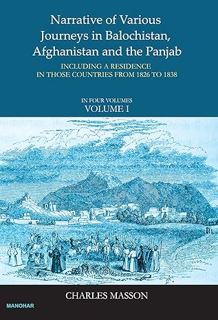 Narrative of Various Journeys in Balochistan, Afghanistan and the Punjab: Incluing a Residence in Those Countries From 1826 to 1838 ( Vol1)