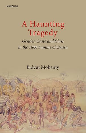 A Haunting Tragedy: Gender, Caste and Class in the 1866 Famine of Orissa