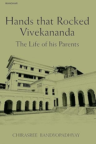 Hands that Rocked Vivekananda: The Life of his Parents