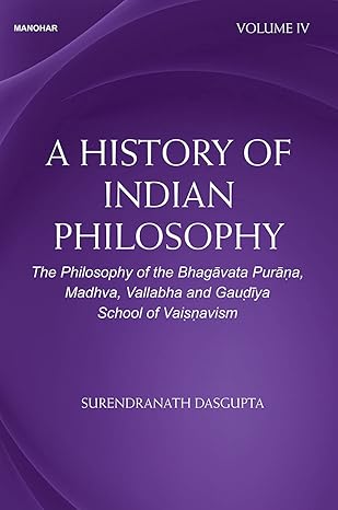 A History of Indian Philosophy: The Philosophy of the Bhagavata Purana, Madhva, Vallabha and Gaudiya School of Vaisnavism (Volume IV)