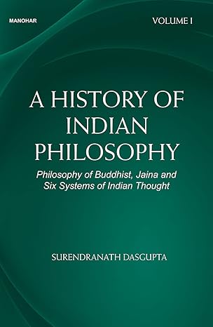 A History of Indian Philosophy: Philosophy of Buddhist, Jaina and Six Systems of Indian Thought (Volume I)