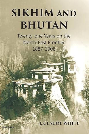 Sikhim and Bhutan: Twenty-one Years on the North-East Frontier 1887-1908