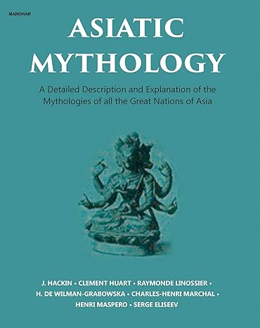 Asiatic Mythology: A Detailed Description and Explanation of the Mythologies of All the Great Nations of Asia