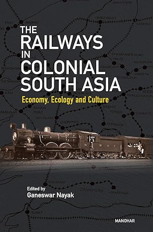 The Railways in Colonial South Asia: Economy, Ecology and Culture