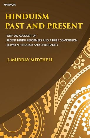 Hinduism Past and Present: With an Account of Recent Hindu Reformers and a Brief Comparison Between Hinduism and Christianity