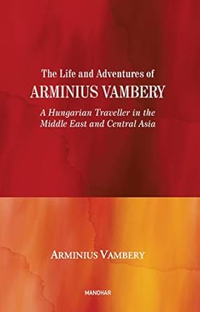 The Life and Adventures of Arminius Vambery: A Hungarian Traveller in the Middle East and Central Asia