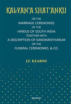 Kalyan'a Shat'anku: Or the Marriage Ceremonies of the Hindus of South India Together with A Description of karumantharum or the Funeral Ceremonies, & CO.