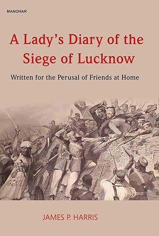 A Lady's Diary of the Siege of Lucknow: Written for the Perusal of Friends at Home