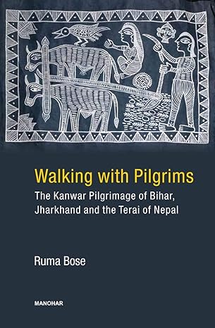 Walking with Pilgrims: The Kanwar Pilgromage of Bihar, Jharkhand and the Terai of Nepal