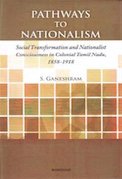 Pathways to Nationalism: Social Transformation and Nationalist Conciousness in Colonial Tamil Nadu, 1858-1918