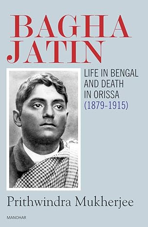 Bagha Jatin: Life in Bengal and Death in Orissa (1879-1915)