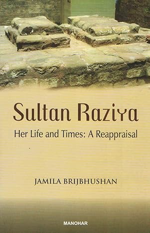 Sultan Raziya Her Life and Times: A Reappraisal
