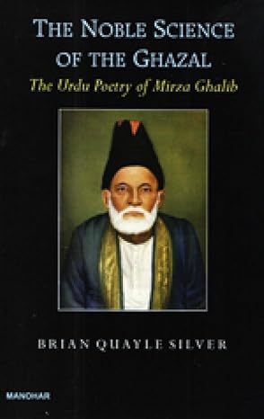 The Noble Science of the Ghazal: The Urdu Poetry of Mirza Ghalib