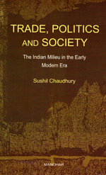 Trade, Politics and Society: The Indian Milieu in the Early Modern Era