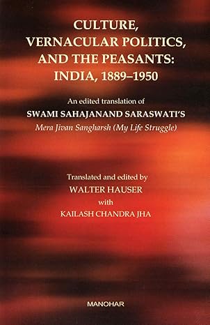 Culture, Vernacular Politics, and the Peasants: India, 1889-1950: An Edited Translation of Swami Sahajanand`s Memoir