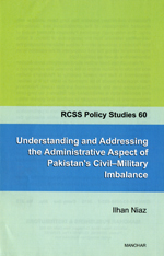 Understanding and Addressing the Administrative Aspect of Pakistan`s Civil-Military Imbalance (RCSS Policy Studies 60)