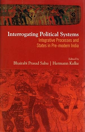 Interrogating Political Systems: Integrative Processes and States in Pre-modern India
