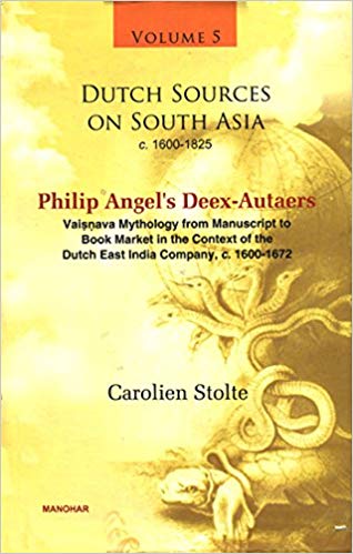 Dutch Sources on South Asia c. 1600-1825 (Volume 5): Philip Angel`s Deex-Autaers: Vaisnava Mythology from Manuscipt to Book Market in the Context of t