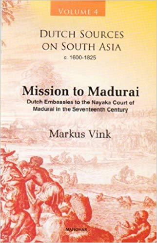 Dutch Sources on South Asia c. 1600-1825 (Volume 4): Mission to Madurai: Dutch Embassies to the Nayaka Court of Madurai in the Seventeenth Century
