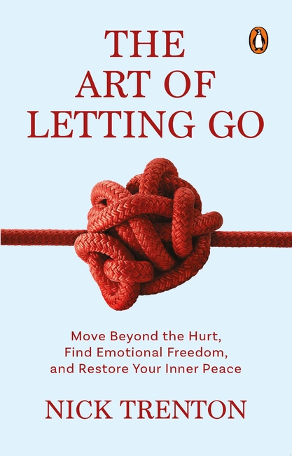 The Art of Letting Go Move Beyond the Hurt, Find Emotional Freedom and Restore Your Inner Peace