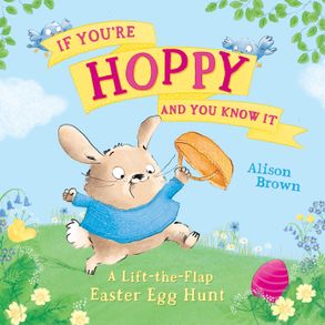 IF YOU’RE HOPPY AND YOU KNOW IT: A lift-the-flap Easter egg hunt 