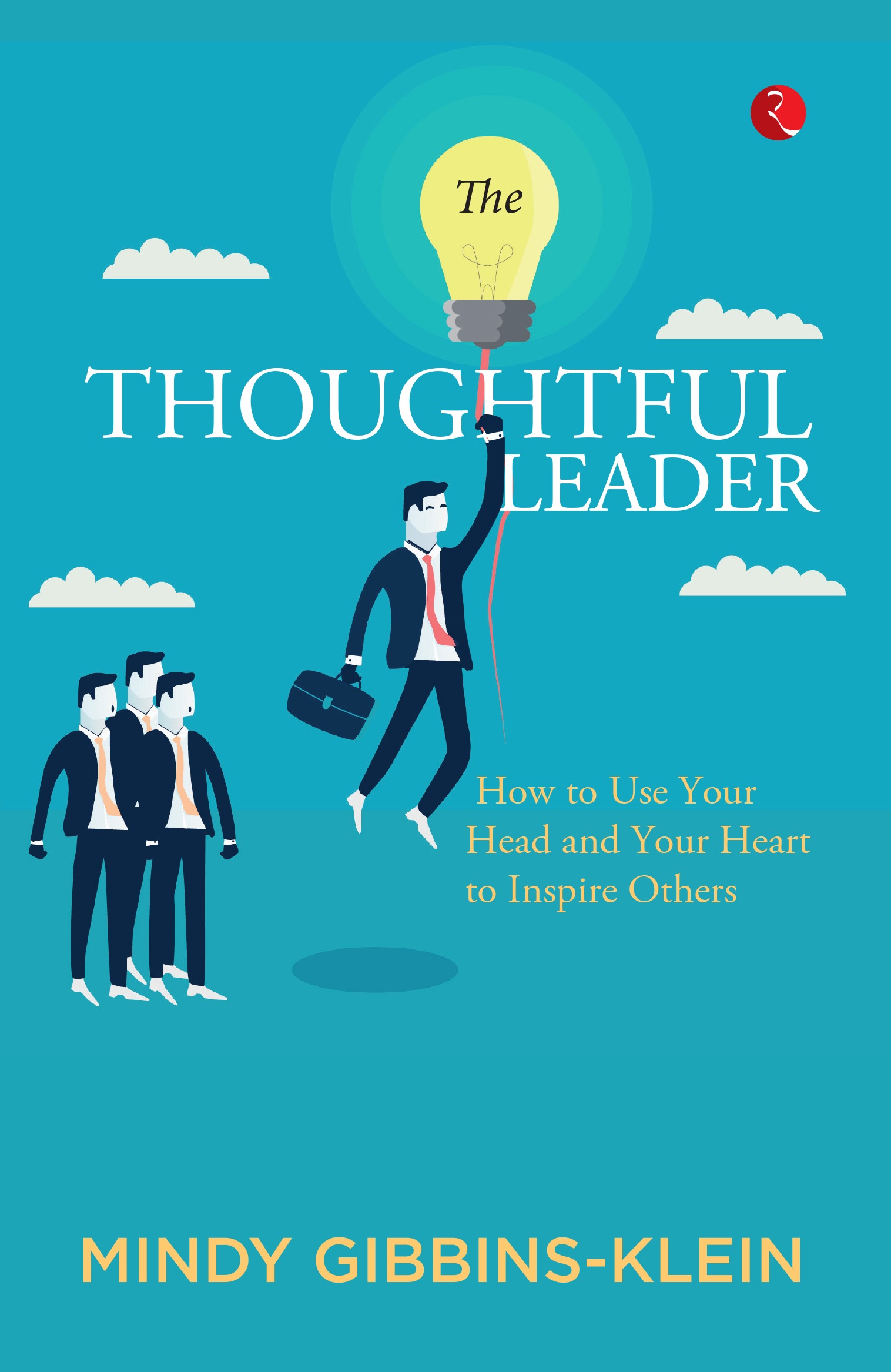 THE THOUGHTFUL LEADER HOW TO USE YOUR HEAD AND HEART TO INSPIRE OTHERS