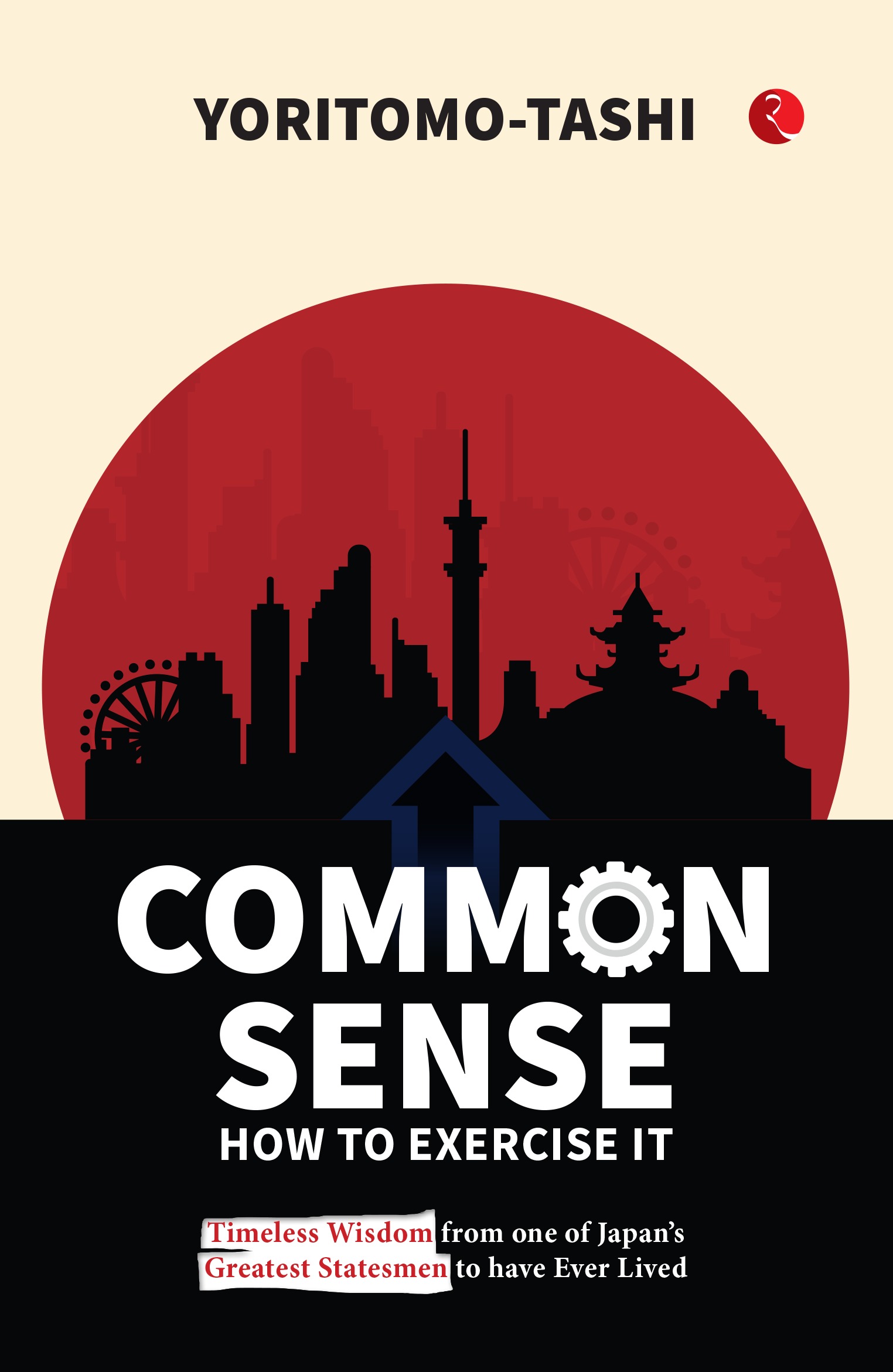 COMMON SENSE HOW TO EXERCISE IT TIMELESS WISDOM FROM ONE OF JAPAN’S GREATEST STATESMAN TO HAVE EVER LIVED