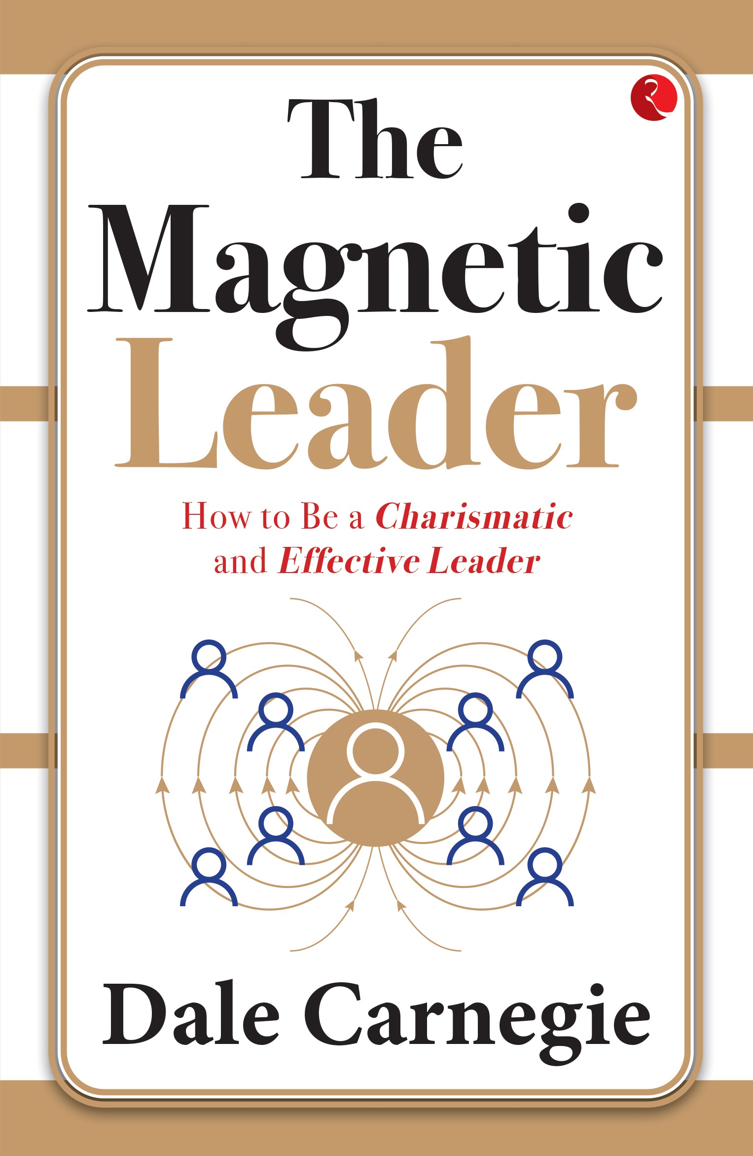 THE MAGNETIC LEADER HOW TO BE A CHARISMATIC AND EFFECTIVE LEADER