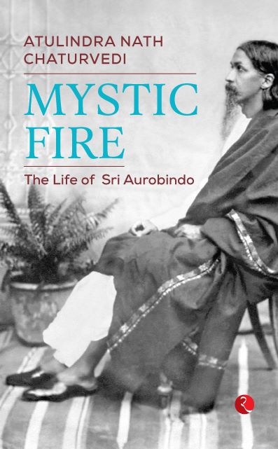 MYSTIC FIRE The Life of Sri Aurobindo