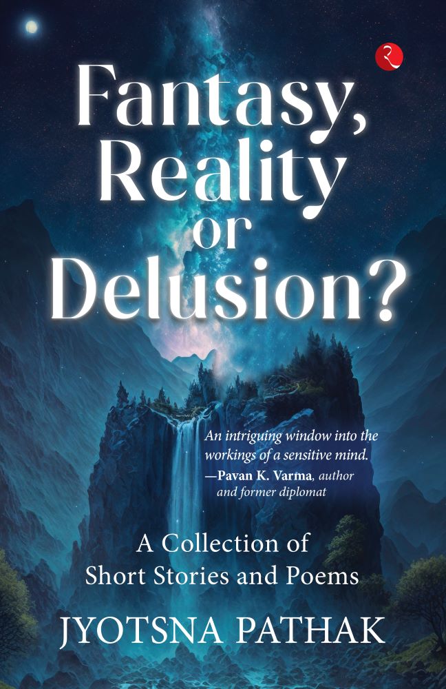 FANTASY, REALITY OR DELUSION? A COLLECTION OF SHORT STORIES AND POEMS