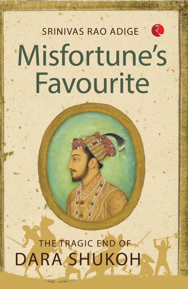 MISFORTUNE’S FAVOURITE The Tragic End of Dara Shukoh