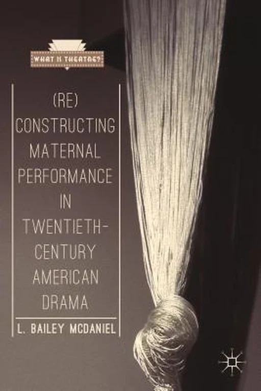 (Re) Constructing Maternal Performance in Twentieth- century American Drama