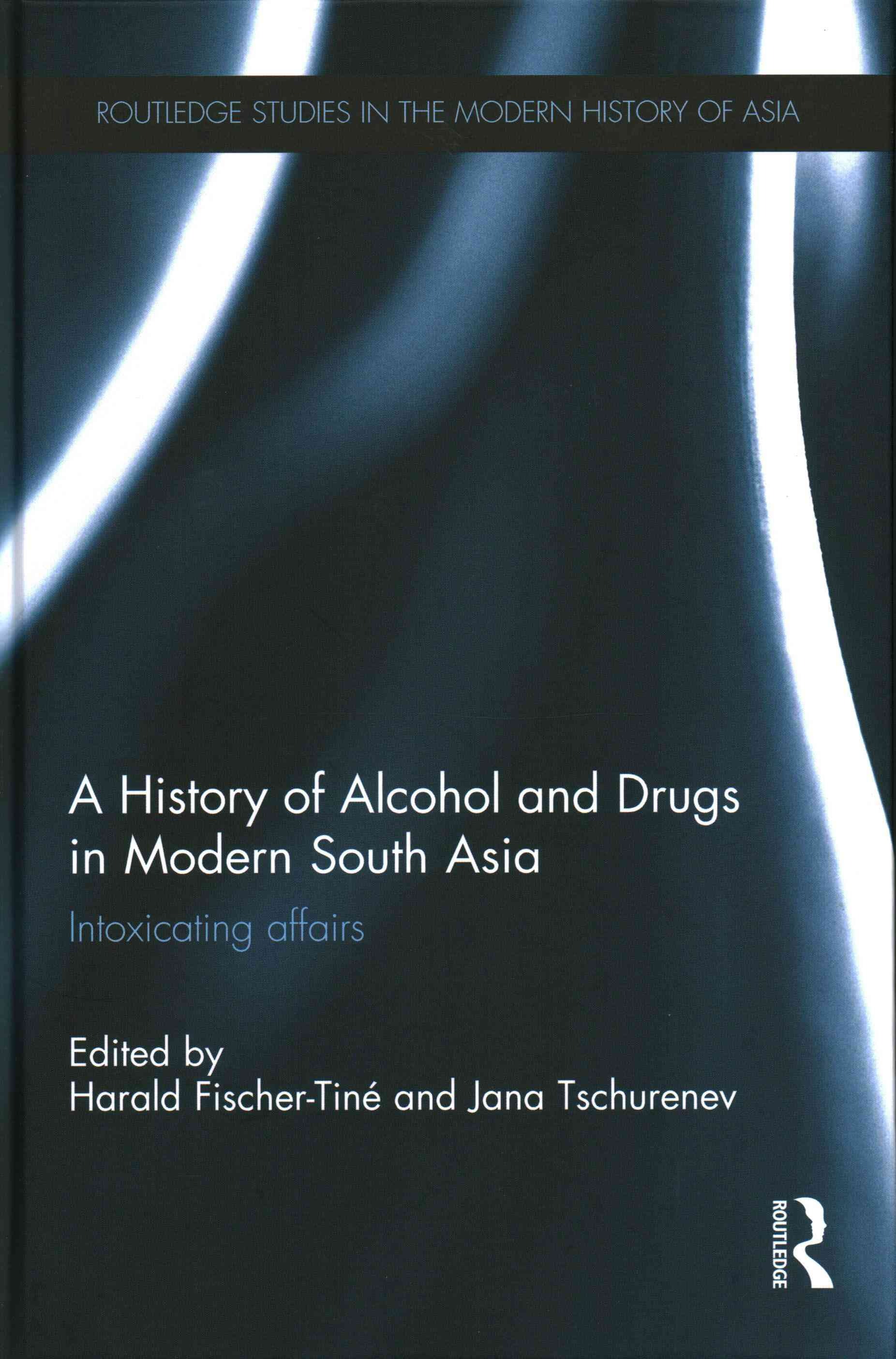 A History of Alcohol and Druge in Modern South Asia Intoxicating Affairs